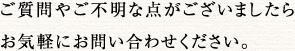 ご質問やご不明な点がございましたら、お気軽にお問い合わせください。